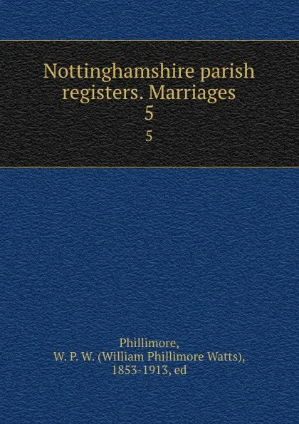 Обложка книги Nottinghamshire parish registers. Marriages. 5, William Phillimore Watts Phillimore