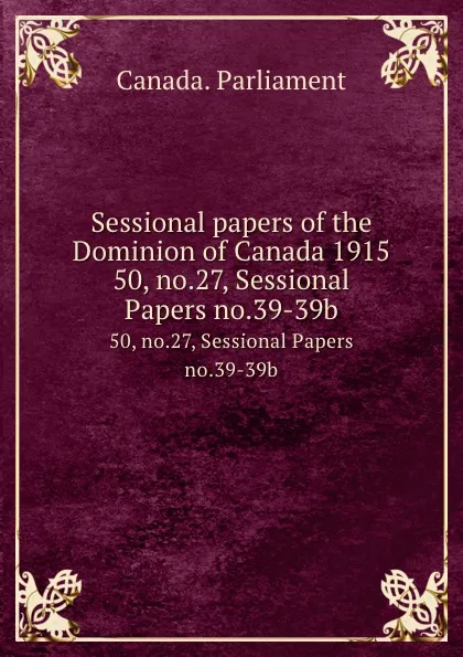 Обложка книги Sessional papers of the Dominion of Canada 1915. 50, no.27, Sessional Papers no.39-39b, Canada. Parliament