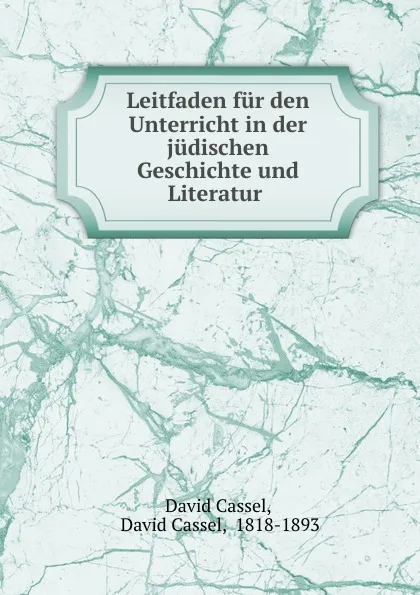 Обложка книги Leitfaden fur den Unterricht in der judischen Geschichte und Literatur ., David Cassel