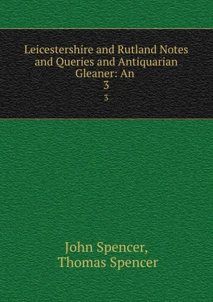 Обложка книги Leicestershire and Rutland Notes and Queries and Antiquarian Gleaner: An . 3, John Spencer