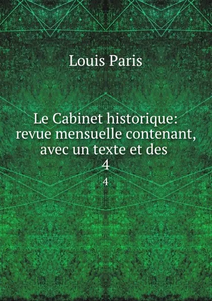 Обложка книги Le Cabinet historique: revue mensuelle contenant, avec un texte et des . 4, Louis Paris