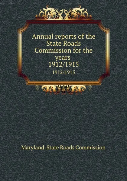 Обложка книги Annual reports of the State Roads Commission for the years . 1912/1915, Maryland. State Roads Commission