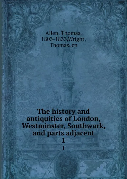 Обложка книги The history and antiquities of London, Westminster, Southwark, and parts adjacent. 1, Thomas Allen