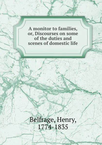 Обложка книги A monitor to families, or, Discourses on some of the duties and scenes of domestic life, Henry Belfrage