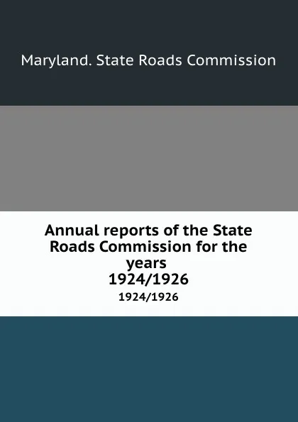 Обложка книги Annual reports of the State Roads Commission for the years . 1924/1926, Maryland. State Roads Commission