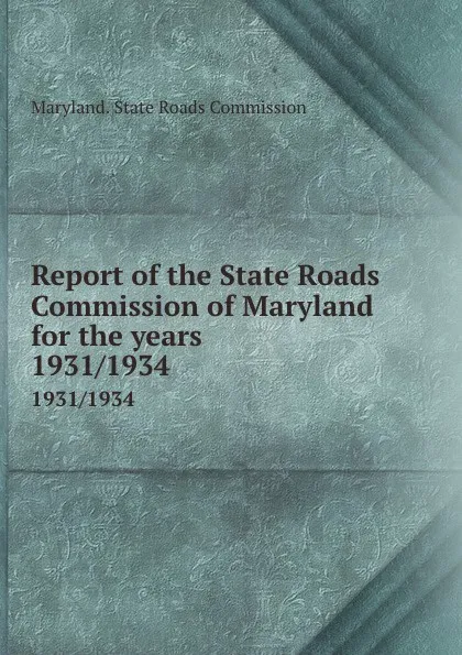 Обложка книги Report of the State Roads Commission of Maryland for the years . 1931/1934, Maryland. State Roads Commission