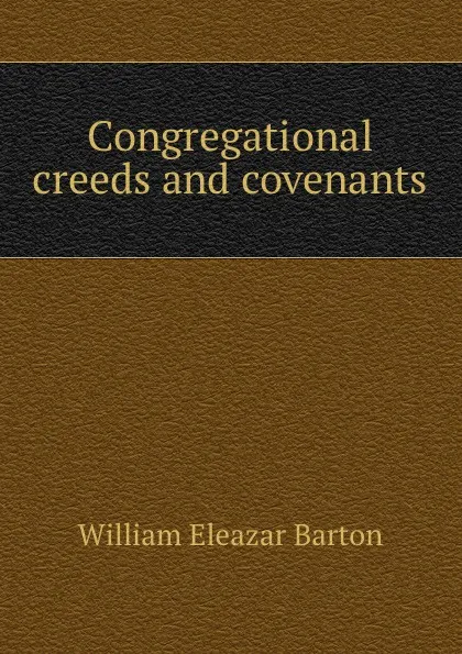 Обложка книги Congregational creeds and covenants, William Eleazar Barton