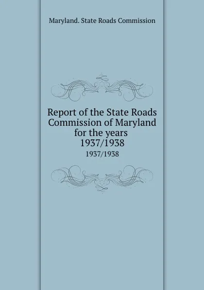 Обложка книги Report of the State Roads Commission of Maryland for the years . 1937/1938, Maryland. State Roads Commission