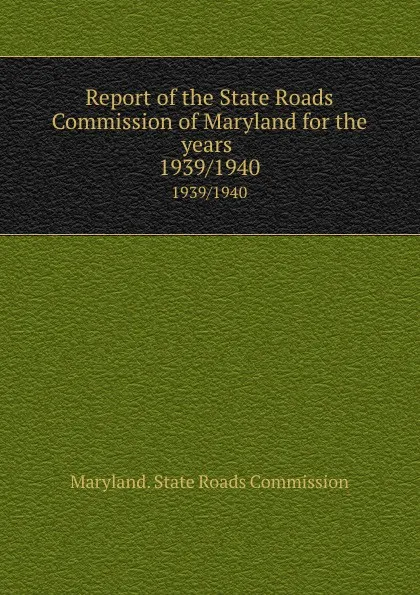 Обложка книги Report of the State Roads Commission of Maryland for the years . 1939/1940, Maryland. State Roads Commission