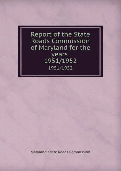 Обложка книги Report of the State Roads Commission of Maryland for the years . 1951/1952, Maryland. State Roads Commission