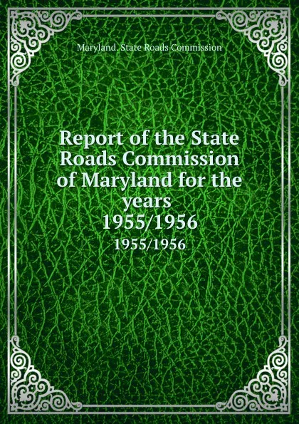 Обложка книги Report of the State Roads Commission of Maryland for the years . 1955/1956, Maryland. State Roads Commission