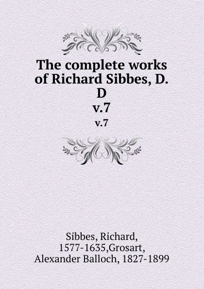 Обложка книги The complete works of Richard Sibbes, D.D. v.7, Richard Sibbes