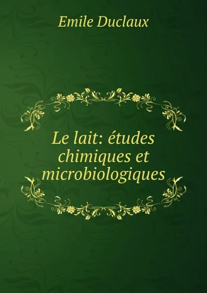 Обложка книги Le lait: etudes chimiques et microbiologiques, Emile Duclaux