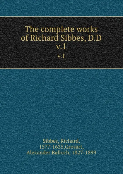 Обложка книги The complete works of Richard Sibbes, D.D. v.1, Richard Sibbes