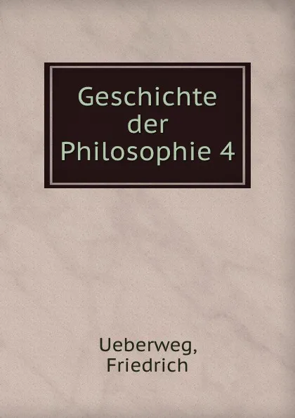 Обложка книги Geschichte der Philosophie 4, Friedrich Ueberweg