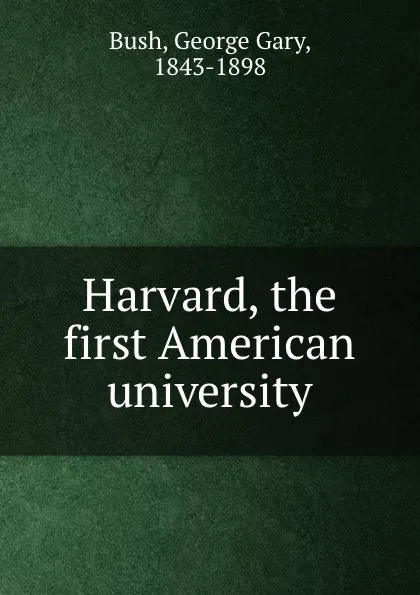 Обложка книги Harvard, the first American university, George Gary Bush