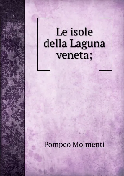 Обложка книги Le isole della Laguna veneta;, Pompeo Molmenti