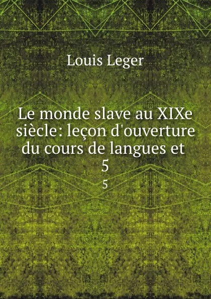 Обложка книги Le monde slave au XIXe siecle: lecon d.ouverture du cours de langues et . 5, Louis Leger