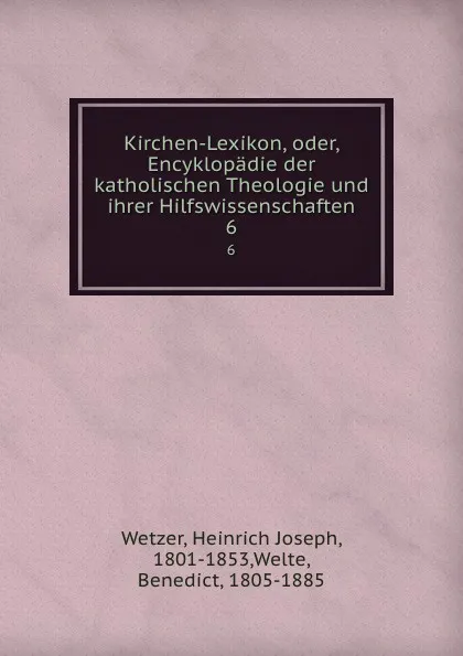 Обложка книги Kirchen-Lexikon, oder, Encyklopadie der katholischen Theologie und ihrer Hilfswissenschaften. 6, Heinrich Joseph Wetzer