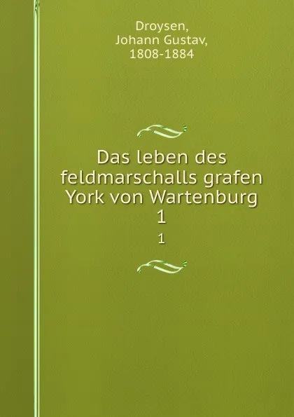 Обложка книги Das leben des feldmarschalls grafen York von Wartenburg. 1, Johann Gustav Droysen