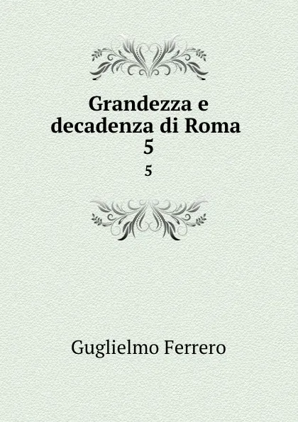 Обложка книги Grandezza e decadenza di Roma . 5, Guglielmo Ferrero