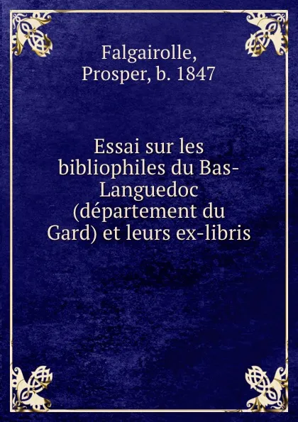 Обложка книги Essai sur les bibliophiles du Bas-Languedoc (departement du Gard) et leurs ex-libris, Prosper Falgairolle