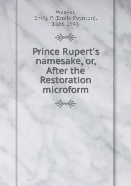 Обложка книги Prince Rupert.s namesake, or, After the Restoration microform, Emily Poynton Weaver