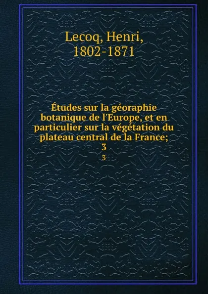 Обложка книги Etudes sur la georaphie botanique de l.Europe, et en particulier sur la vegetation du plateau central de la France;. 3, Henri Lecoq