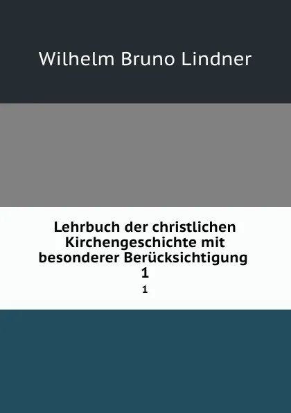 Обложка книги Lehrbuch der christlichen Kirchengeschichte mit besonderer Berucksichtigung . 1, Wilhelm Bruno Lindner