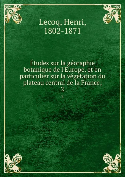 Обложка книги Etudes sur la georaphie botanique de l.Europe, et en particulier sur la vegetation du plateau central de la France;. 2, Henri Lecoq