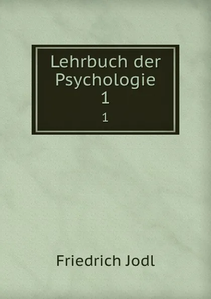 Обложка книги Lehrbuch der Psychologie. 1, Friedrich Jodl