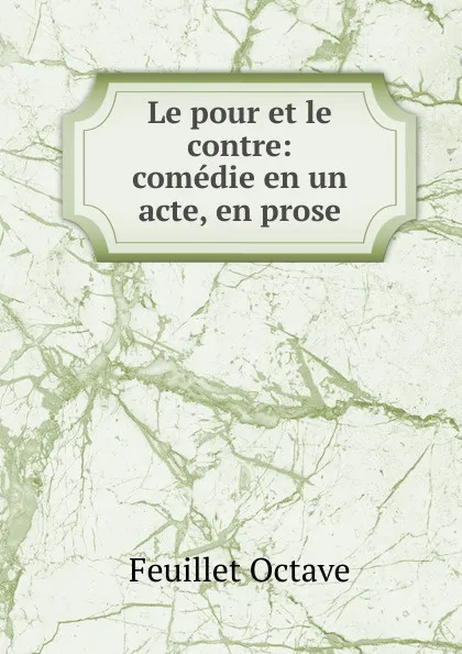 Обложка книги Le pour et le contre: comedie en un acte, en prose, Feuillet Octave