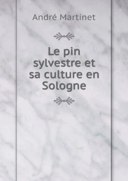 Обложка книги Le pin sylvestre et sa culture en Sologne, André Martinet