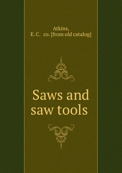 Обложка книги Saws and saw tools, E.C. Atkins