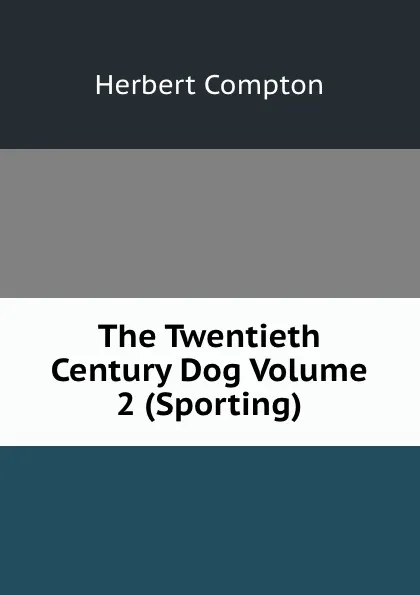 Обложка книги The Twentieth Century Dog Volume 2 (Sporting), Herbert Compton