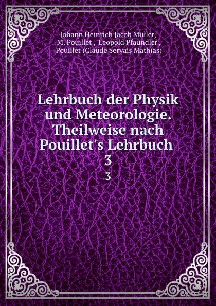 Обложка книги Lehrbuch der Physik und Meteorologie. Theilweise nach Pouillet.s Lehrbuch . 3, Johann Heinrich Jacob Müller