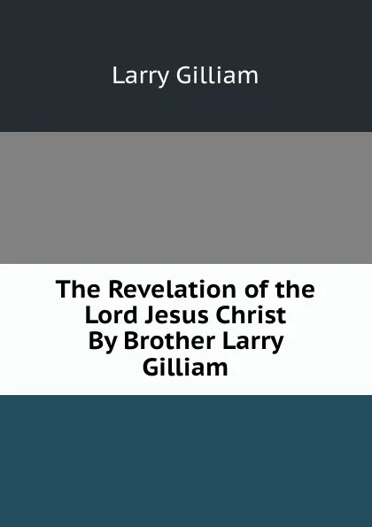 Обложка книги The Revelation of the Lord Jesus Christ     By Brother Larry Gilliam, Larry Gilliam