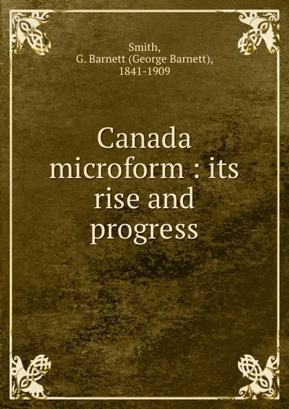 Обложка книги Canada microform : its rise and progress, George Barnett Smith