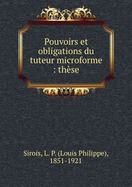 Обложка книги Pouvoirs et obligations du tuteur microforme : these, Louis Philippe Sirois