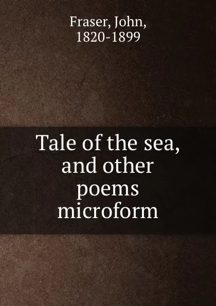 Обложка книги Tale of the sea, and other poems microform, John Fraser