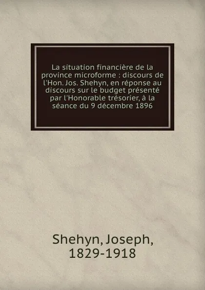 Обложка книги La situation financiere de la province microforme : discours de l.Hon. Jos. Shehyn, en reponse au discours sur le budget presente par l.Honorable tresorier, a la seance du 9 decembre 1896, Joseph Shehyn