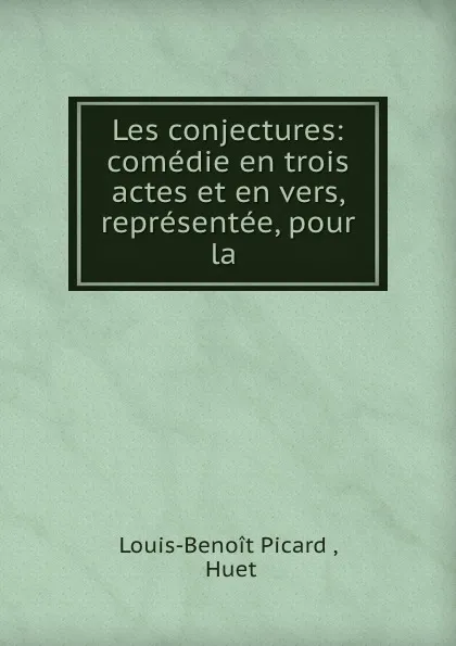 Обложка книги Les conjectures: comedie en trois actes et en vers, representee, pour la ., Louis-Benoit Picard