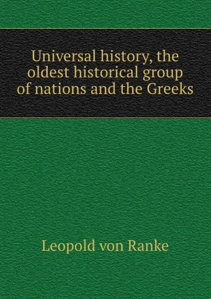 Обложка книги Universal history, the oldest historical group of nations and the Greeks, Leopold von Ranke