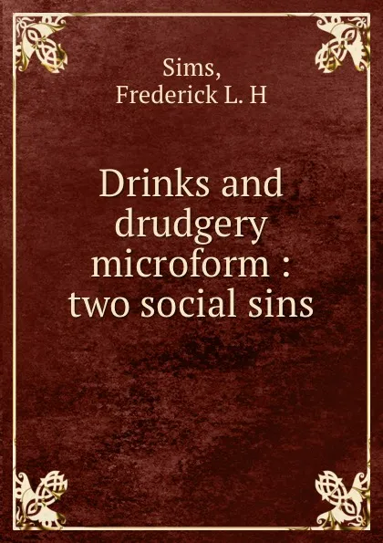 Обложка книги Drinks and drudgery microform : two social sins, Frederick L. H. Sims