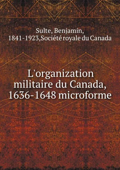 Обложка книги L.organization militaire du Canada, 1636-1648 microforme, Benjamin Sulte