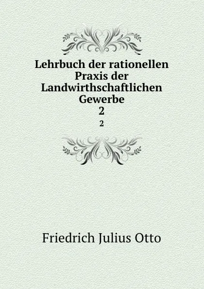 Обложка книги Lehrbuch der rationellen Praxis der Landwirthschaftlichen Gewerbe. 2, Friedrich Julius Otto