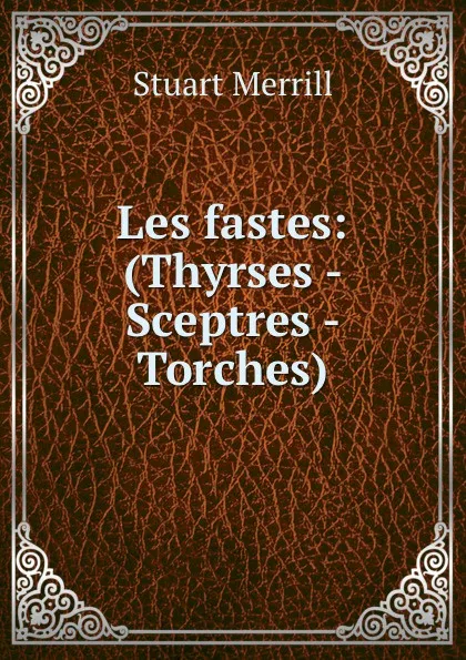 Обложка книги Les fastes: (Thyrses - Sceptres - Torches)., Stuart Merrill