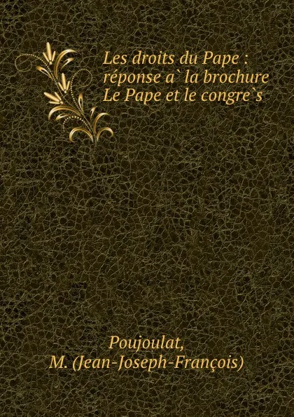 Обложка книги Les droits du Pape : reponse a la brochure Le Pape et le congres, Jean-Joseph-François Poujoulat