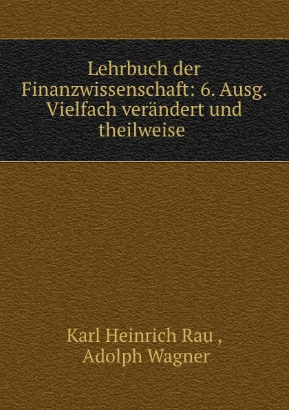 Обложка книги Lehrbuch der Finanzwissenschaft: 6. Ausg. Vielfach verandert und theilweise ., Karl Heinrich Rau