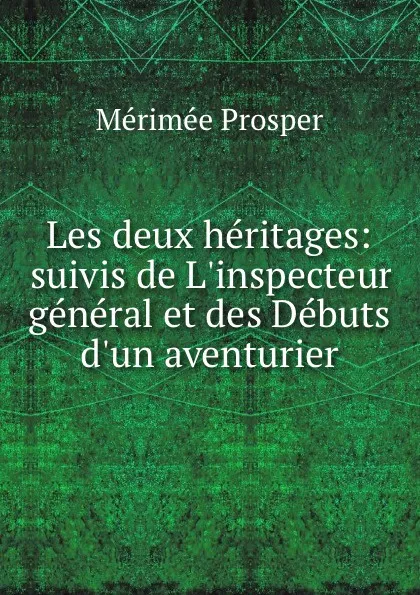 Обложка книги Les deux heritages: suivis de L.inspecteur general et des Debuts d.un aventurier, Mérimée Prosper